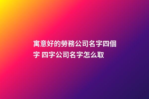 寓意好的勞務公司名字四個字 四字公司名字怎么取-第1張-公司起名-玄機派